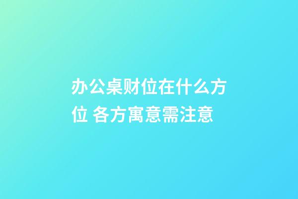 办公桌财位在什么方位 各方寓意需注意